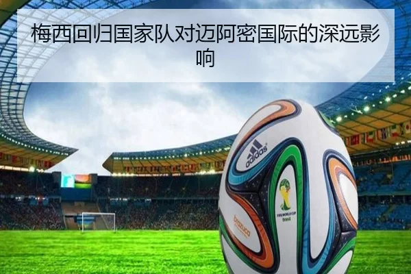 梅西回归国家队对迈阿密国际的深远影响